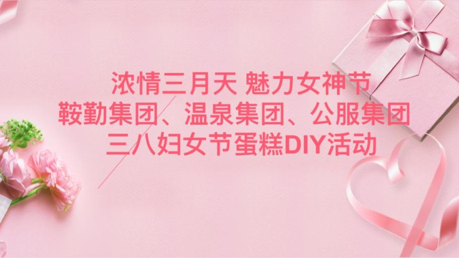 濃情三月天 魅力女神節(jié)—鞍勤集團、溫泉集團、公服集團舉辦“三八”婦女節(jié)蛋糕DIY活動